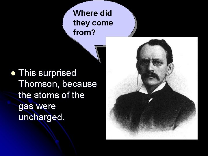 Where did they come from? l This surprised Thomson, because the atoms of the Where did they come from? l This surprised Thomson, because the atoms of the