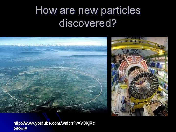 How are new particles discovered? http: //www. youtube. com/watch? v=V 0 Kj. Xs GRvo. How are new particles discovered? http: //www. youtube. com/watch? v=V 0 Kj. Xs GRvo.