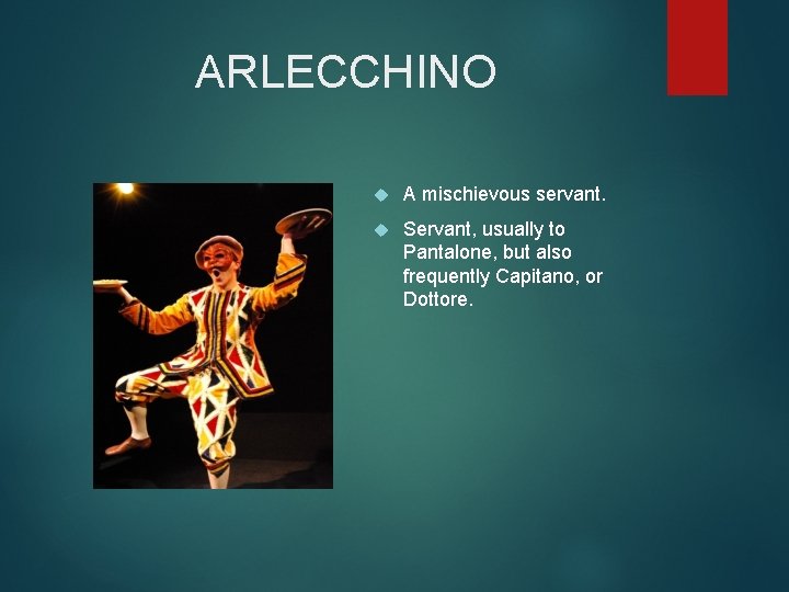 ARLECCHINO A mischievous servant. Servant, usually to Pantalone, but also frequently Capitano, or Dottore.