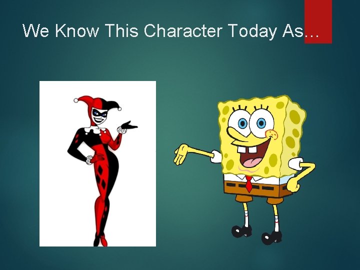 We Know This Character Today As… 