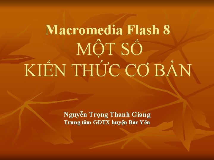 Macromedia Flash 8 MỘT SỐ KIẾN THỨC CƠ BẢN Nguyễn Trọng Thanh Giang Trung