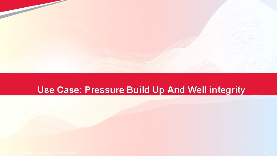 Use Case: Pressure Build Up And Well integrity Copyright © 2017 Tech Mahindra. All