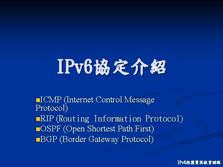 IPv 6協定介紹 n. ICMP (Internet Control Message Protocol) n. RIP (Routing Information Protocol) n.