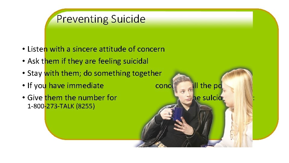 Preventing Suicide • Listen with a sincere attitude of concern • Ask them if