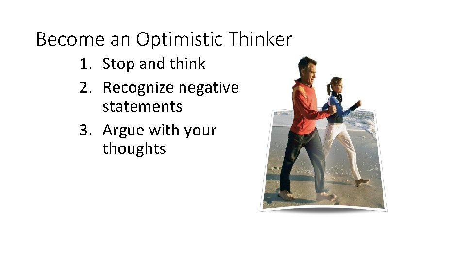 Become an Optimistic Thinker 1. Stop and think 2. Recognize negative statements 3. Argue