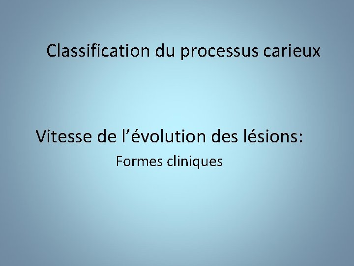 Classification du processus carieux Vitesse de l’évolution des lésions: Formes cliniques 