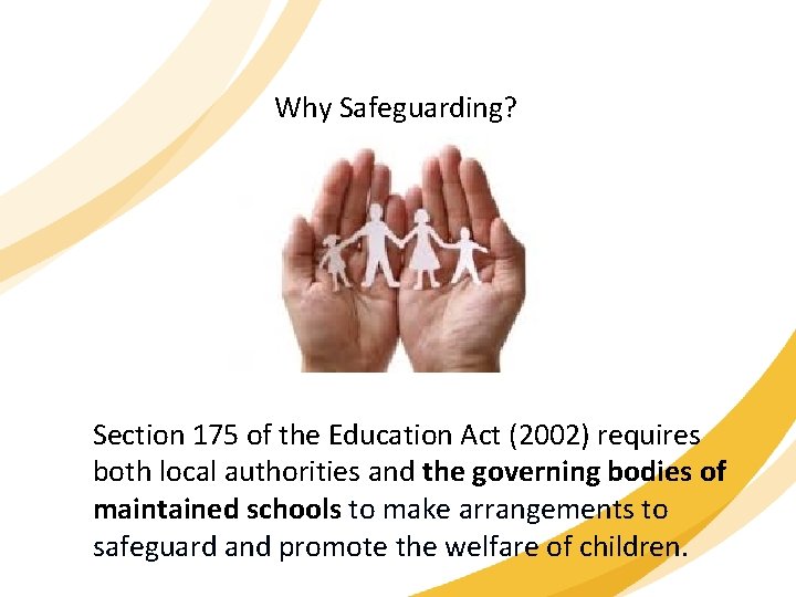 Why Safeguarding? Section 175 of the Education Act (2002) requires both local authorities and