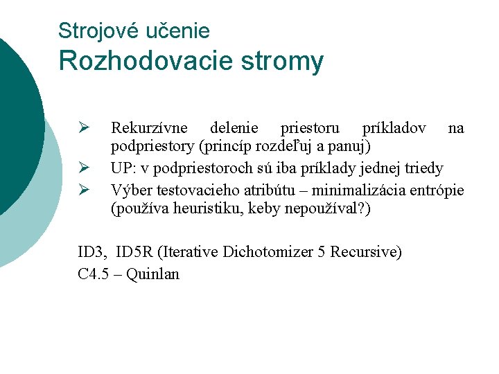 Strojové učenie Rozhodovacie stromy Ø Ø Ø Rekurzívne delenie priestoru príkladov na podpriestory (princíp