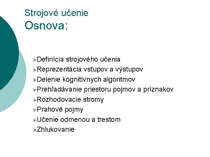 Strojové učenie Osnova: ØDefinícia strojového učenia ØReprezentácia vstupov a výstupov ØDelenie kognitívnych algoritmov ØPrehľadávanie