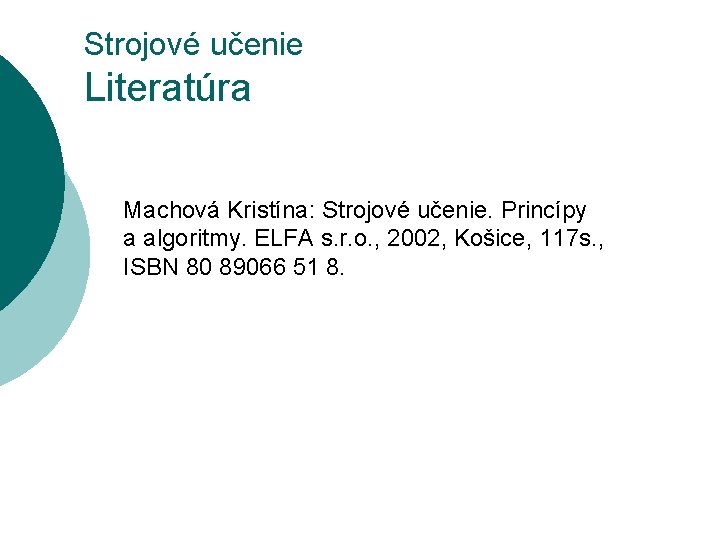 Strojové učenie Literatúra Machová Kristína: Strojové učenie. Princípy a algoritmy. ELFA s. r. o.