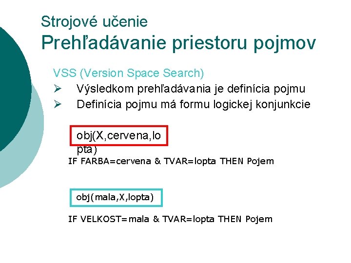 Strojové učenie Prehľadávanie priestoru pojmov VSS (Version Space Search) Ø Výsledkom prehľadávania je definícia