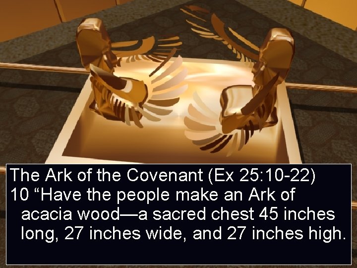 The Ark of the Covenant (Ex 25: 10 -22) 10 “Have the people make