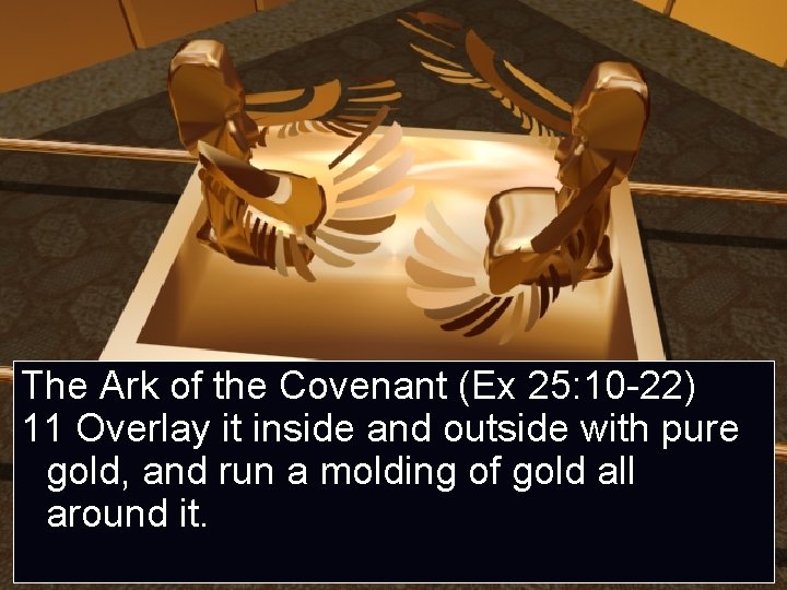 The Ark of the Covenant (Ex 25: 10 -22) 11 Overlay it inside and