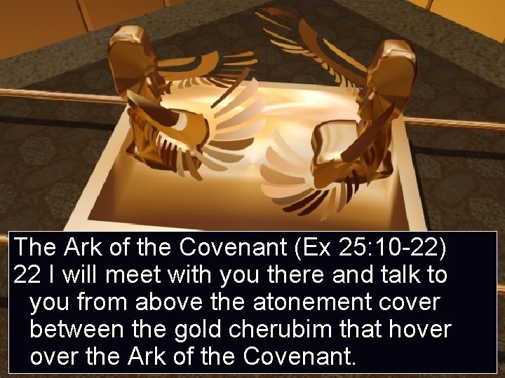 The Ark of the Covenant (Ex 25: 10 -22) 22 I will meet with