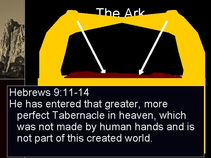 The Ark Hebrews 9: 11 -14 He has entered that greater, more perfect Tabernacle