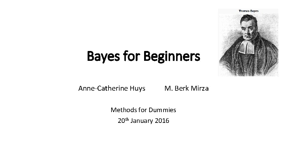 Bayes for Beginners Anne-Catherine Huys M. Berk Mirza Methods for Dummies 20 th January