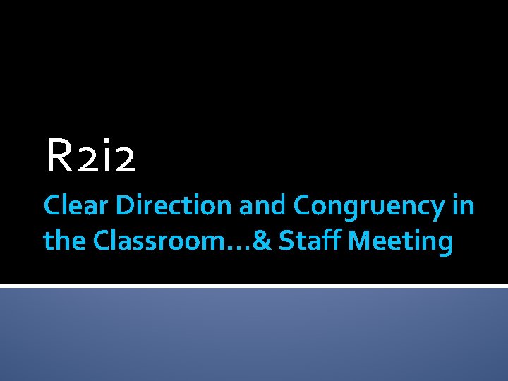 R 2 i 2 Clear Direction and Congruency in the Classroom…& Staff Meeting 