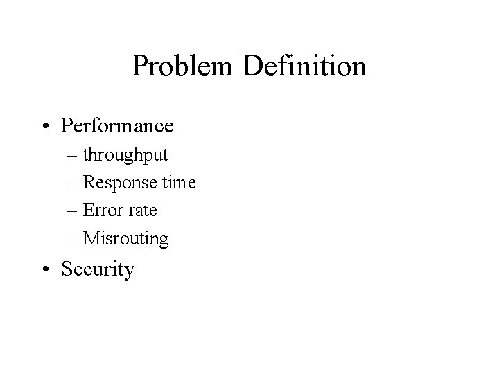 Problem Definition • Performance – throughput – Response time – Error rate – Misrouting
