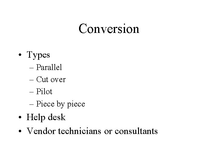 Conversion • Types – Parallel – Cut over – Pilot – Piece by piece