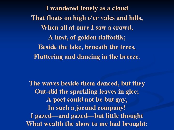 I wandered lonely as a cloud That floats on high o'er vales and hills, I wandered lonely as a cloud That floats on high o'er vales and hills,