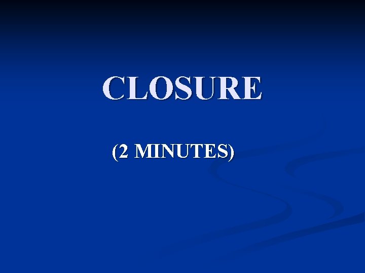 CLOSURE (2 MINUTES) CLOSURE (2 MINUTES)