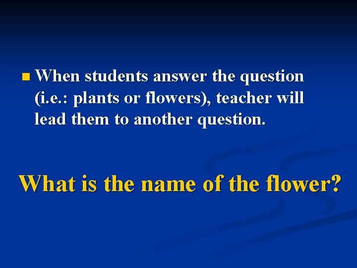 n When students answer the question (i. e. : plants or flowers), teacher will n When students answer the question (i. e. : plants or flowers), teacher will