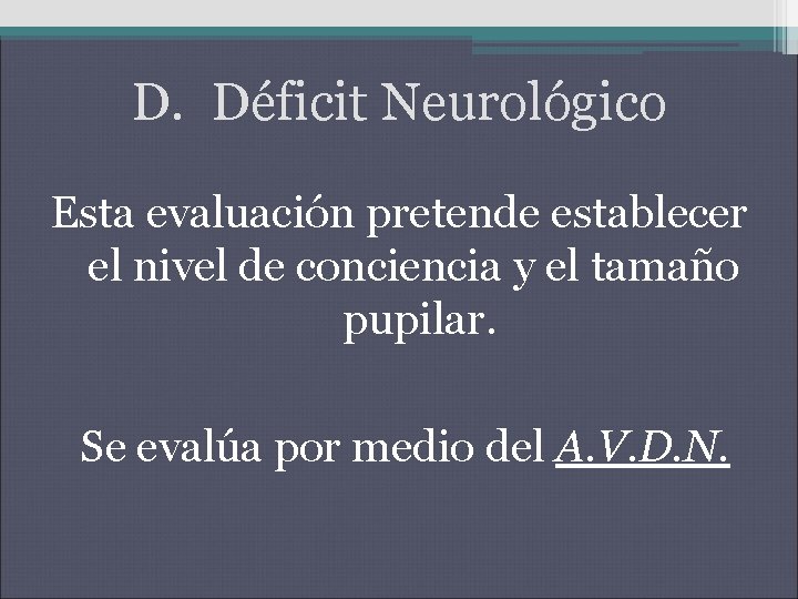 D. Déficit Neurológico Esta evaluación pretende establecer el nivel de conciencia y el tamaño