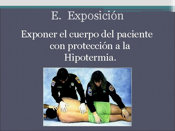 E. Exposición Exponer el cuerpo del paciente con protección a la Hipotermia. 