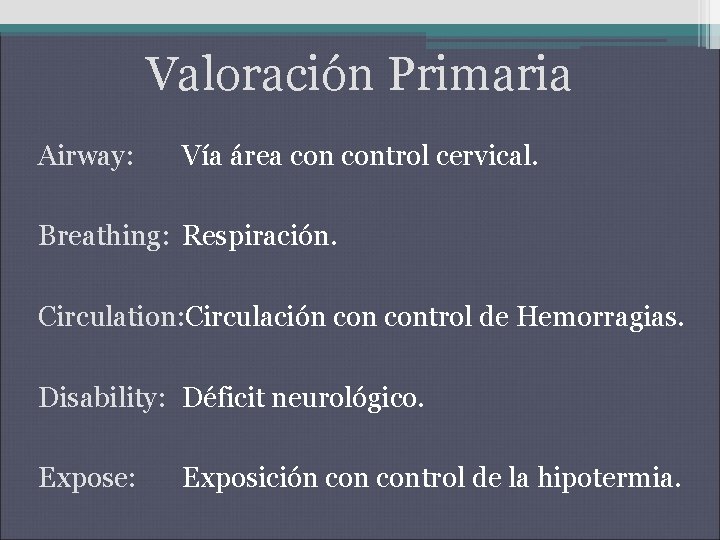 Valoración Primaria Airway: Vía área control cervical. Breathing: Respiración. Circulation: Circulación control de Hemorragias.