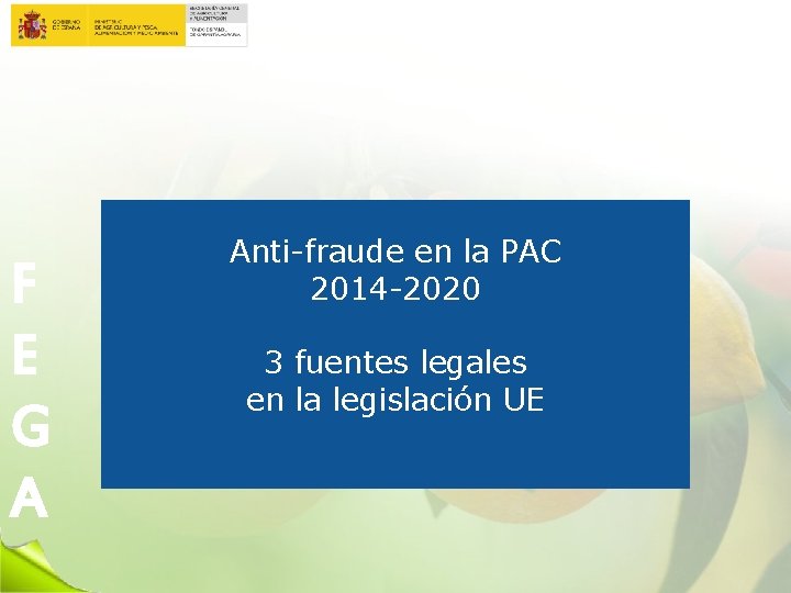 F E G A Anti-fraude en la PAC 2014 -2020 3 fuentes legales en