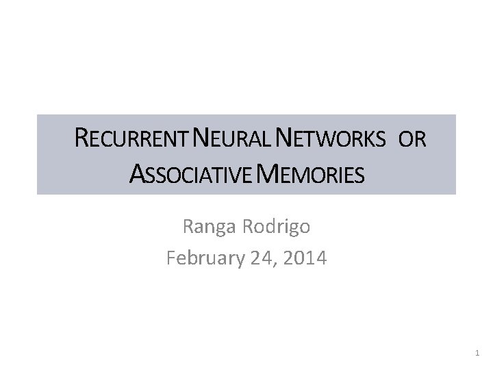 RECURRENT NEURAL NETWORKS OR ASSOCIATIVE MEMORIES Ranga Rodrigo February 24, 2014 1 