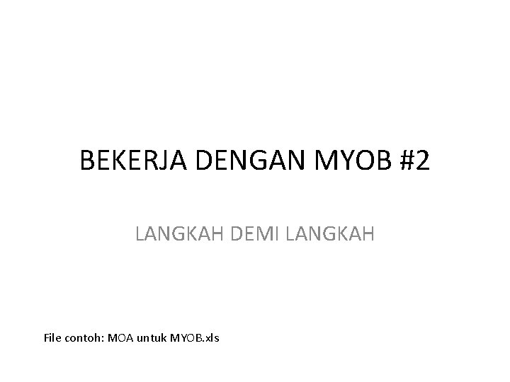 BEKERJA DENGAN MYOB #2 LANGKAH DEMI LANGKAH File contoh: MOA untuk MYOB. xls 