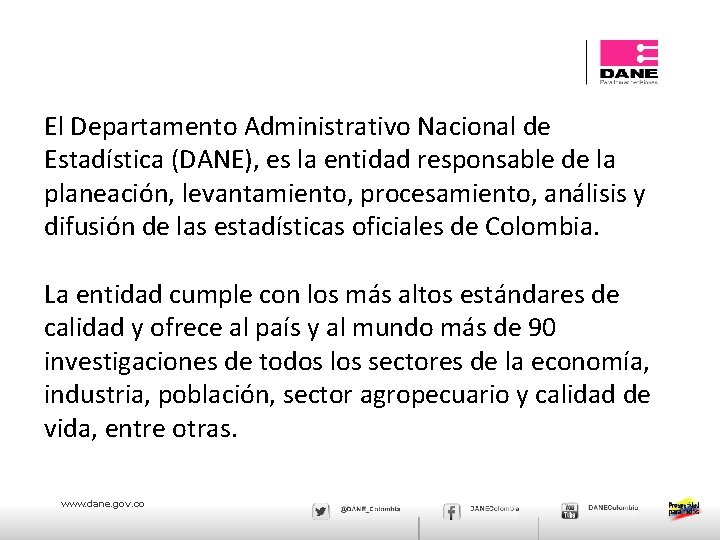 El Departamento Administrativo Nacional de Estadística (DANE), es la entidad responsable de la planeación,