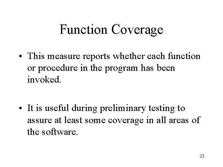 Function Coverage • This measure reports whether each function or procedure in the program
