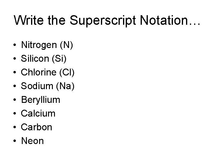Write the Superscript Notation… • • Nitrogen (N) Silicon (Si) Chlorine (Cl) Sodium (Na)