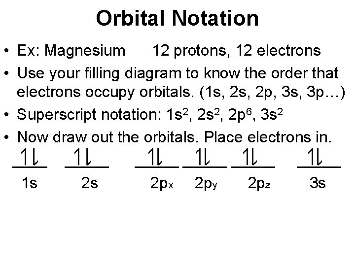 Orbital Notation • Ex: Magnesium 12 protons, 12 electrons • Use your filling diagram