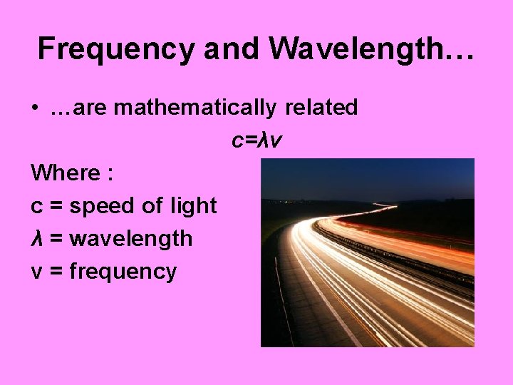 Frequency and Wavelength… • …are mathematically related c=λv Where : c = speed of