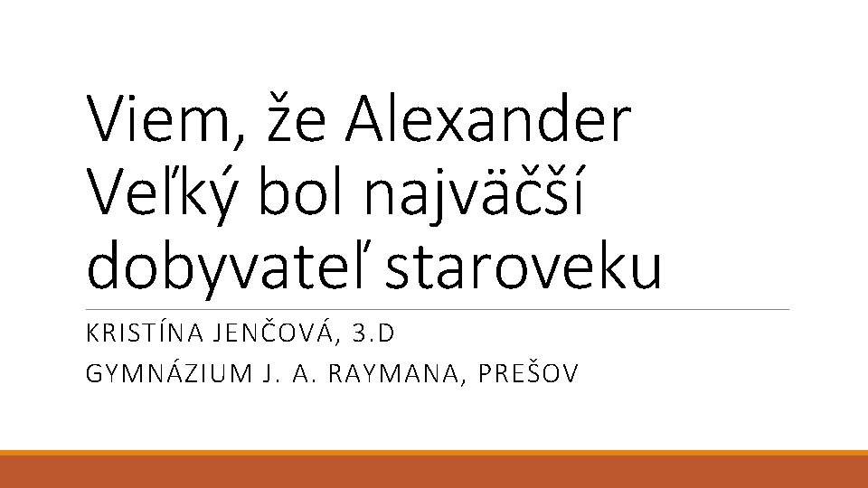 Viem, že Alexander Veľký bol najväčší dobyvateľ staroveku KRISTÍNA JENČOVÁ, 3. D GYMNÁZIUM J.