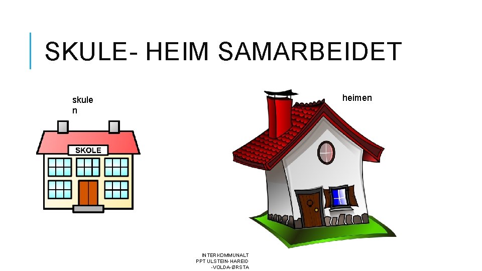 SKULE- HEIM SAMARBEIDET heimen skule n INTERKOMMUNALT PPT ULSTEIN-HAREID -VOLDA-ØRSTA 
