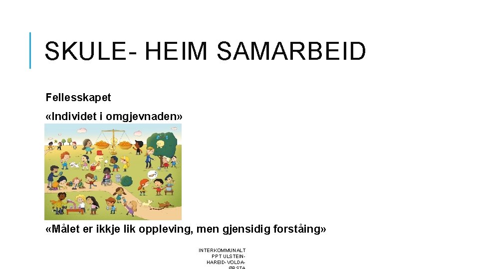 SKULE- HEIM SAMARBEID Fellesskapet «Individet i omgjevnaden» «Målet er ikkje lik oppleving, men gjensidig