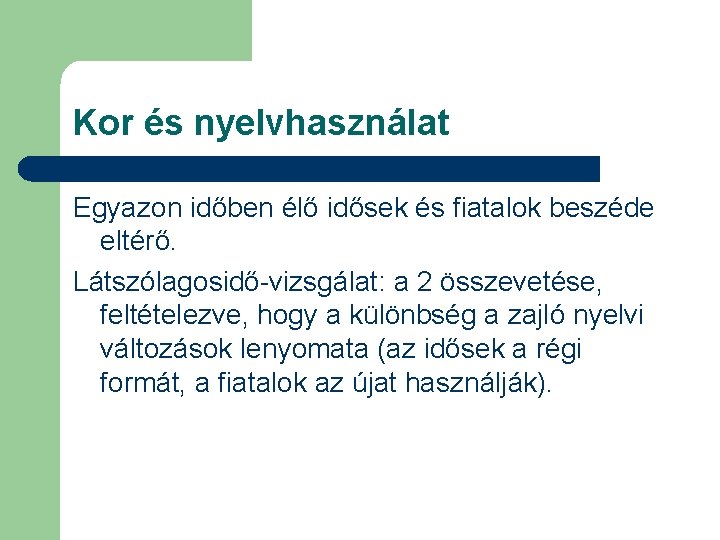 Kor és nyelvhasználat Egyazon időben élő idősek és fiatalok beszéde eltérő. Látszólagosidő-vizsgálat: a 2