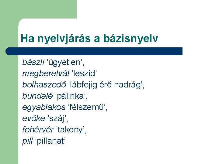 Ha nyelvjárás a bázisnyelv bászli ’ügyetlen’, megberetvál ’leszid’ bolhaszedő ’lábfejig érő nadrág’, bundalé ’pálinka’,