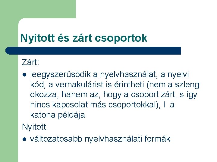 Nyitott és zárt csoportok Zárt: l leegyszerűsödik a nyelvhasználat, a nyelvi kód, a vernakulárist