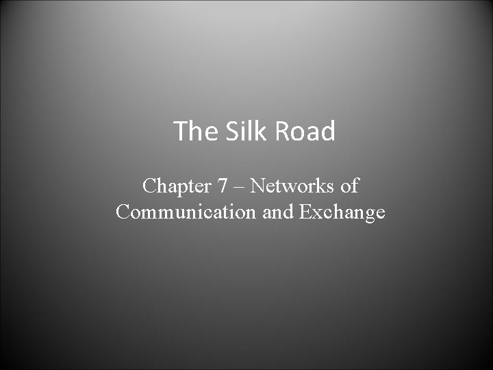 The Silk Road Chapter 7 – Networks of Communication and Exchange 