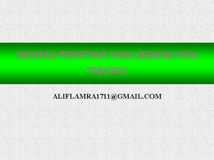 URUTAN PERISTIWA YANG SEDANG KITA TUNGGU ALIFLAMRA 1711@GMAIL. COM 