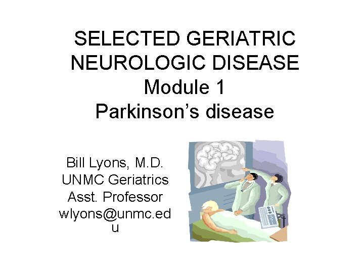 SELECTED GERIATRIC NEUROLOGIC DISEASE Module 1 Parkinson’s disease Bill Lyons, M. D. UNMC Geriatrics