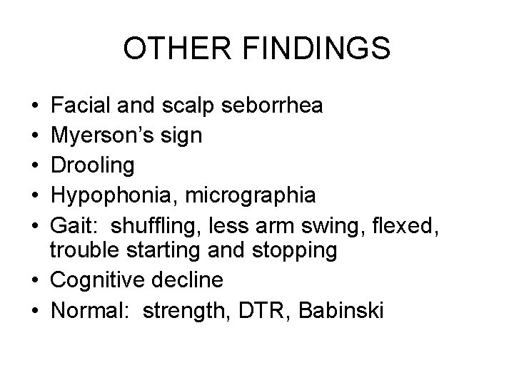 OTHER FINDINGS • • • Facial and scalp seborrhea Myerson’s sign Drooling Hypophonia, micrographia