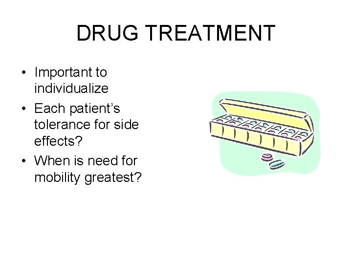 DRUG TREATMENT • Important to individualize • Each patient’s tolerance for side effects? •