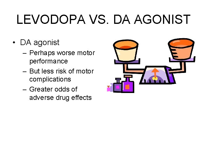 LEVODOPA VS. DA AGONIST • DA agonist – Perhaps worse motor performance – But