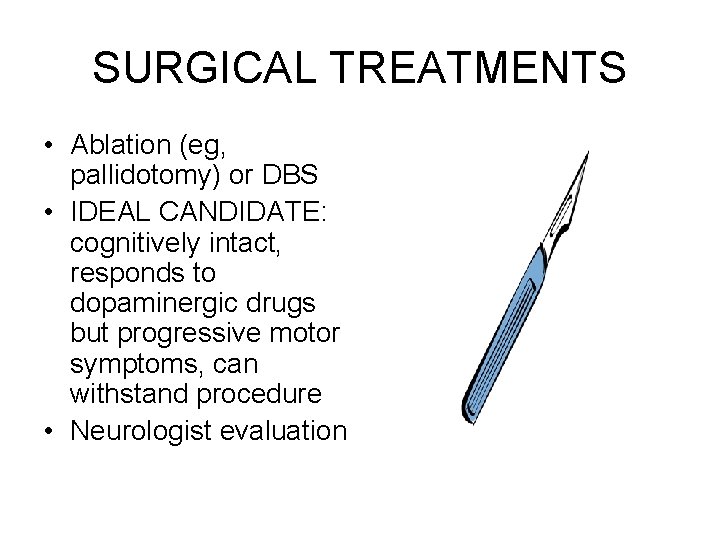 SURGICAL TREATMENTS • Ablation (eg, pallidotomy) or DBS • IDEAL CANDIDATE: cognitively intact, responds